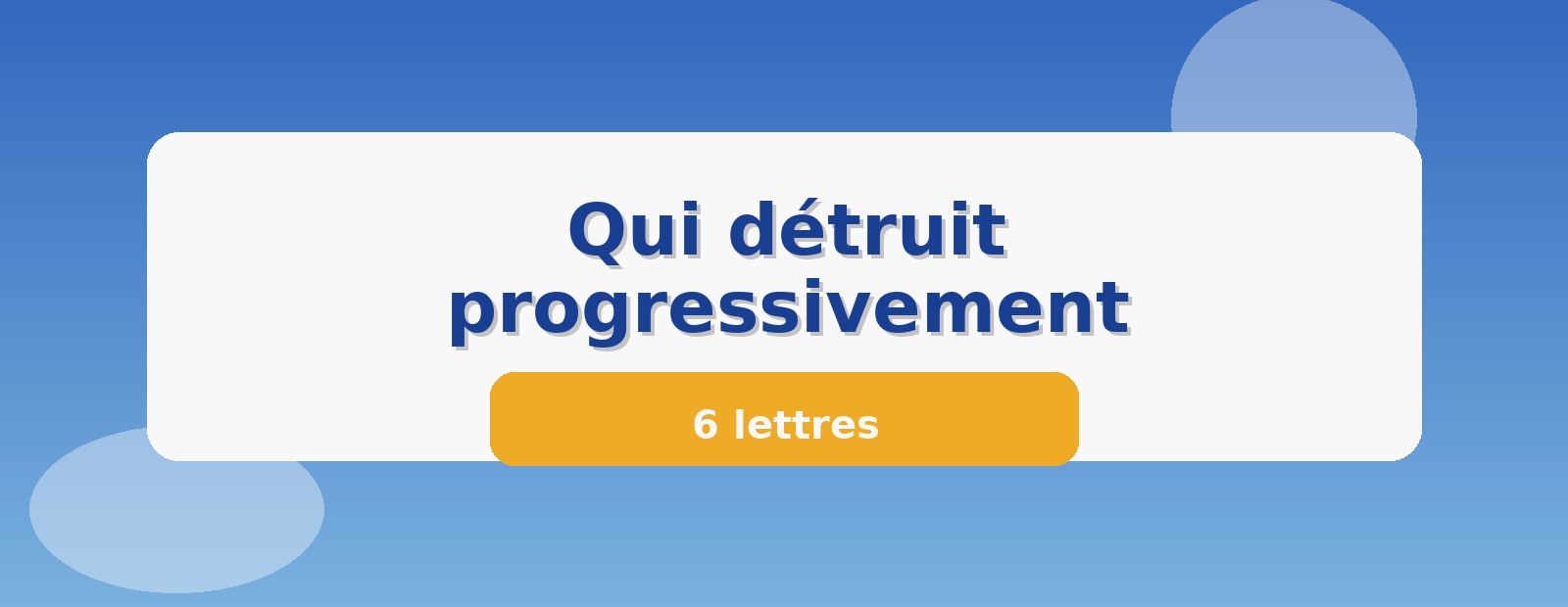 Qui détruit progressivement 6 lettres