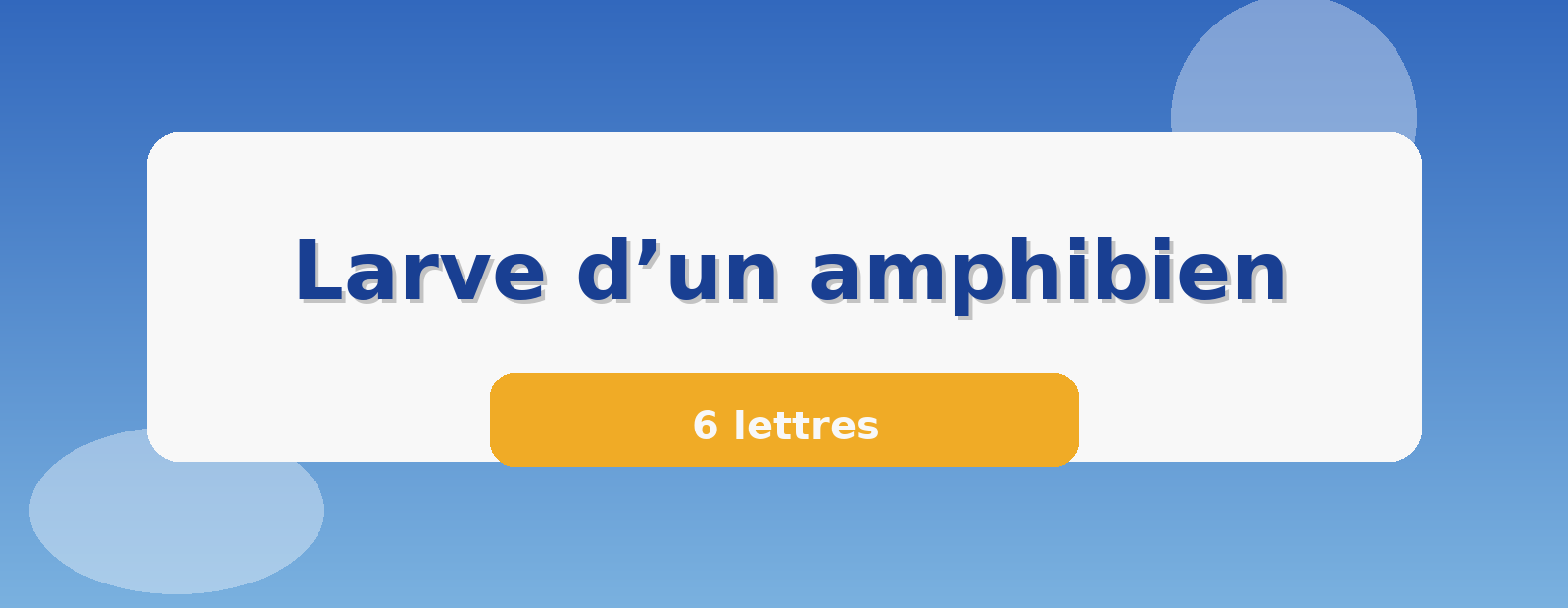 Larve d’un amphibien 6 lettres
