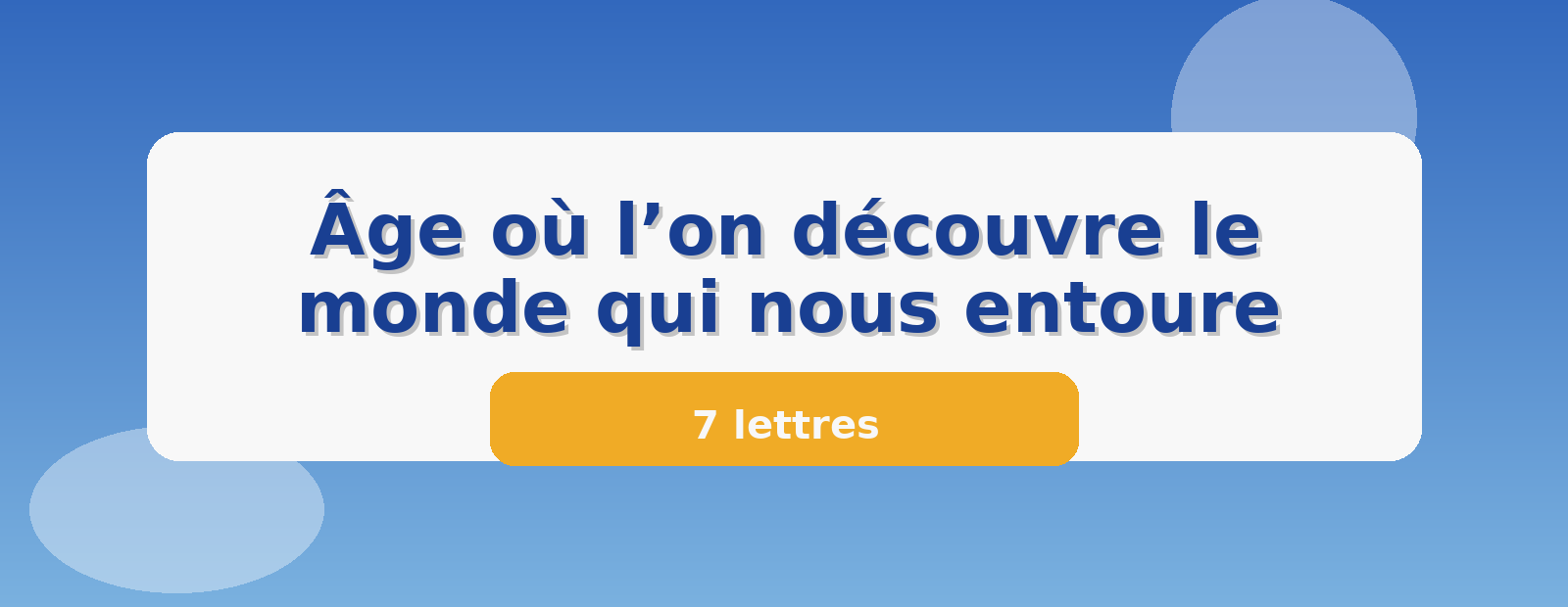 Âge où l’on découvre le monde qui nous entoure 7 lettres
