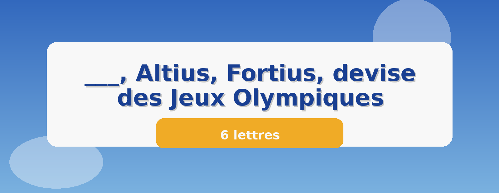 ___, Altius, Fortius, devise des Jeux Olympiques 6 lettres