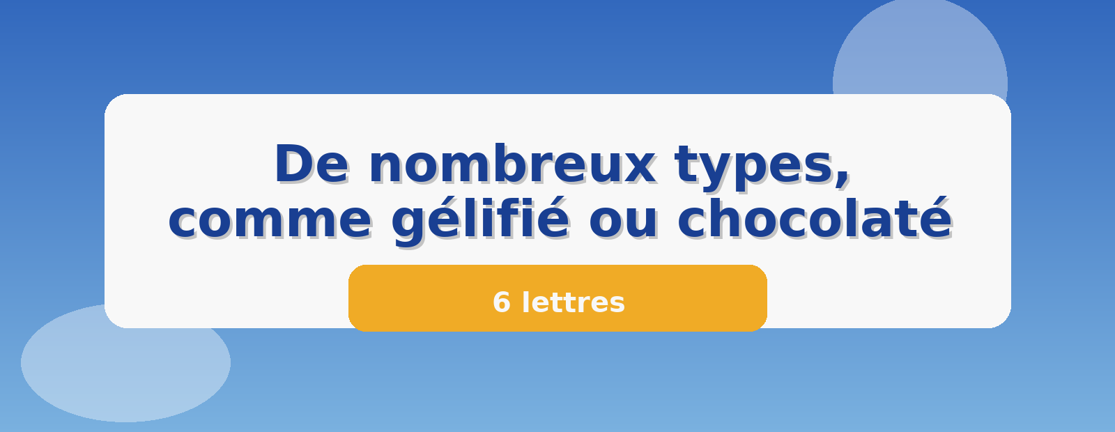 De nombreux types, comme gélifié ou chocolaté 6 lettres