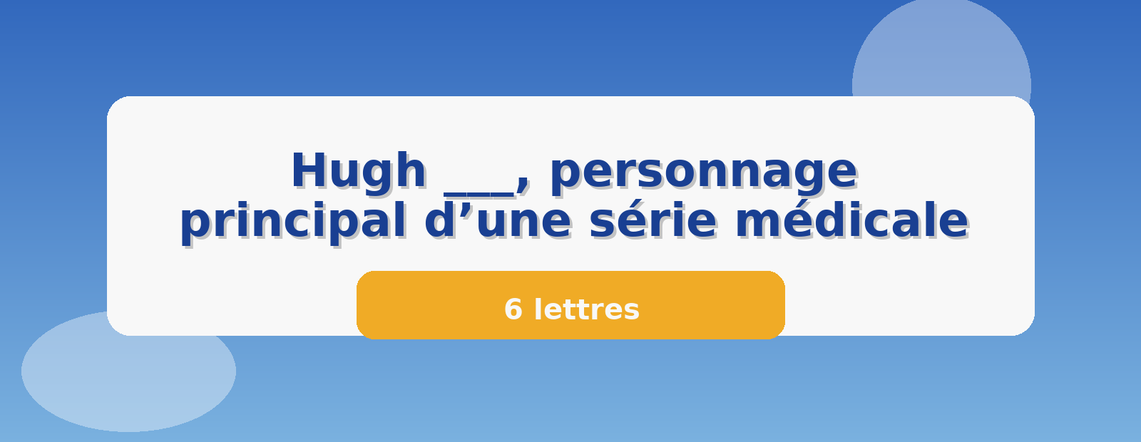 Hugh ___, personnage principal d’une série médicale 6 lettres