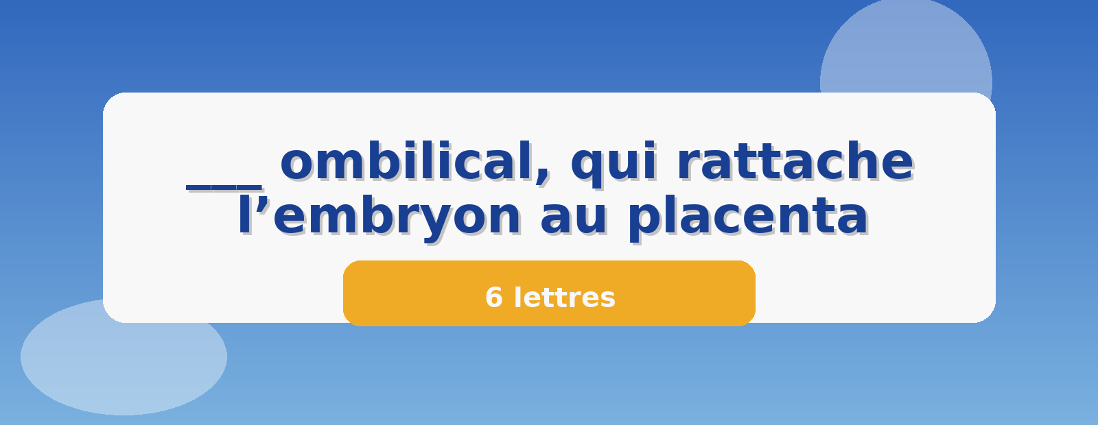 ___ ombilical, qui rattache l’embryon au placenta 6 lettres